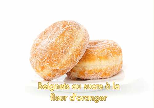 Beignets au sucre et à la fleur d'oranger la recette facile et rapide - 2022