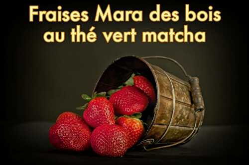 Fraises Mara des bois au thé vert Matcha