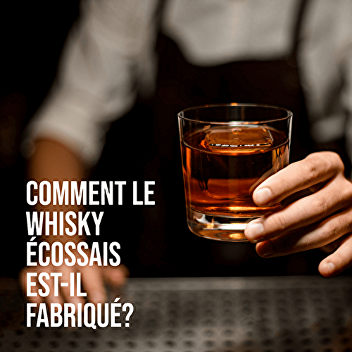 COMMENT LE WHISKY ÉCOSSAIS EST-IL FABRIQUÉ?