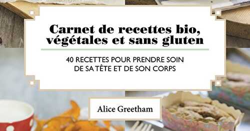 Carnet de recettes bio, végétales et SG | Alice Greetham