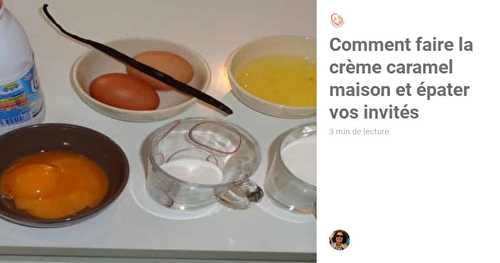 Comment faire la crème caramel maison et épater vos invités