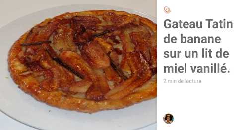 Gateau Tatin de Banane sur un Lit de Miel Liquide Vanillé.