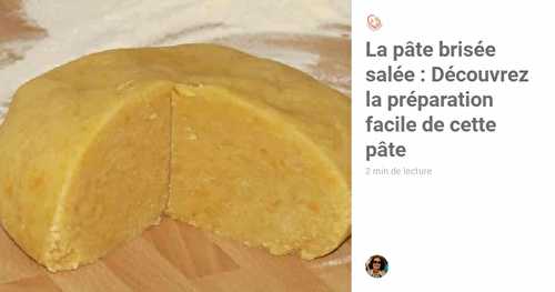 La pâte brisée salée : Découvrez la préparation facile de cette pâte