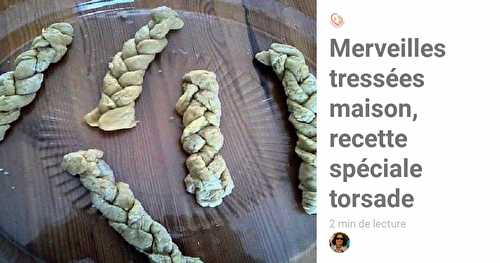 Merveilles tressées maison, recette spéciale torsade