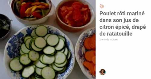 Poulet rôti mariné dans son jus de citron épicé, drapé de ratatouille