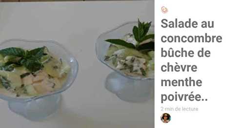 Salade au concombre bûche de chèvre menthe poivrée..