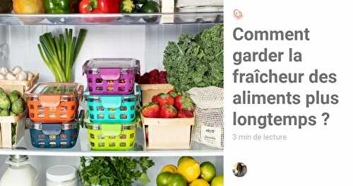 Comment garder la fraîcheur des aliments plus longtemps ?