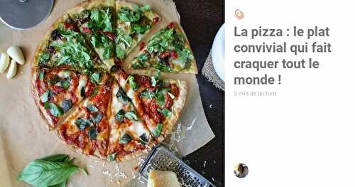 La pizza : 1 plat convivial qui fait craquer tout le monde !