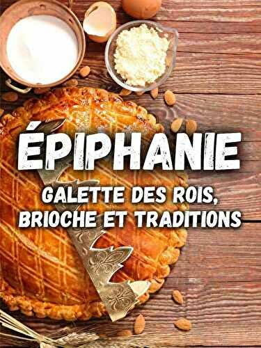 Épiphanie : galette des rois, brioche des rois et traditions gourmandes
