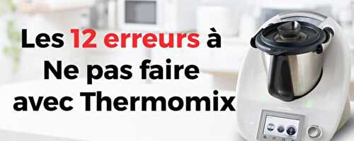 Les 12 erreurs à ne pas faire avec Thermomix