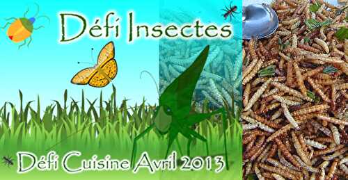 Défi cuisine d’Avril 2013 : Cuisiner des Insectes !!