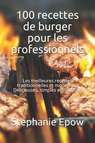 100 recettes de burger pour les professionnels: Les meilleures recettes traditionnelles et modernes. Délicieuses, simples et durables