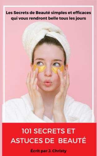 101 Secrets et Astuces de beauté: Les secrets de beauté simples et efficaces qui vous rendront belle tous les jours