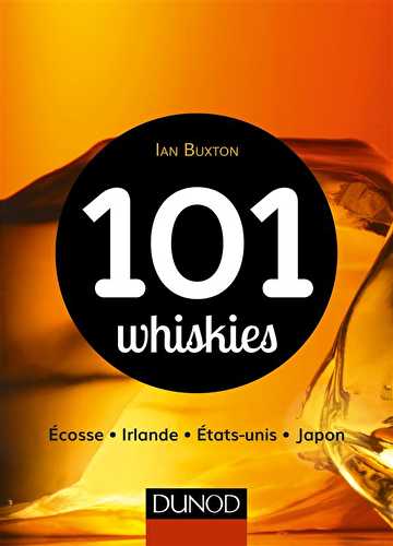 101 whiskies à découvrir - ecosse, irlande, etats-unis, japon
