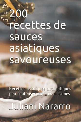 200 recettes de sauces asiatiques savoureuses: Recettes asiatiques authentiques peu coûteuses, rapides et saines