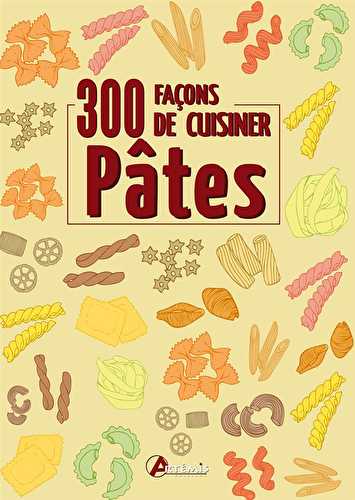 300 facons de cuisiner les pates