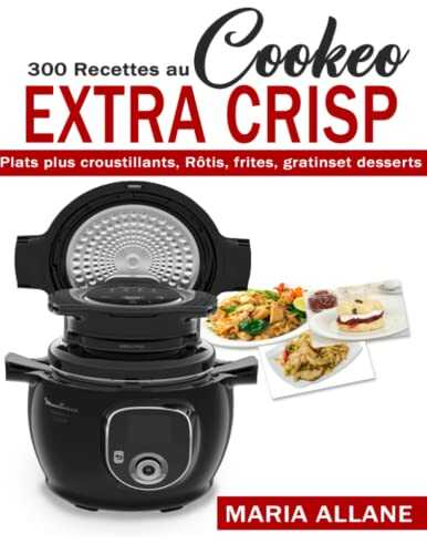 300 Recettes Au Cookeo extra crisp: Plats plus croustillants, Rôtis, frites, gratins et desserts