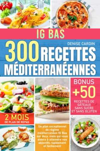 300 Recettes Méditerranéennes - IG Bas: Un plan exceptionnel de régime méditerranéen IG Bas sur deux mois qui vous aidera à atteindre vos objectifs rapidement et facilement