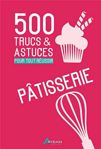 500 trucs & astuces pour tout réussir en patisserie