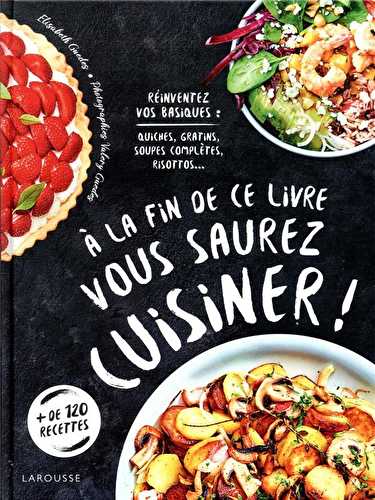 À la fin de ce livre vous saurez cuisiner ! - réinventez vos basiques : quiches, gratins, soupes complètes, risottos...