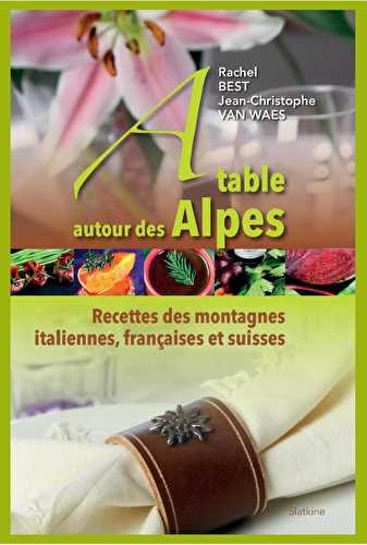 À table autour des alpes - recettes des montagnes italiennes, françaises et suisses