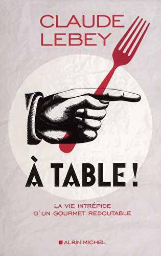 À table ! la vie intrépide d'un gourmet redoutable