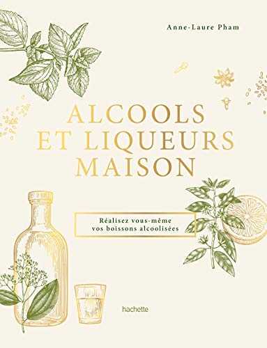 Alcools et liqueurs maison: Réalisez vous-même vos boissons alcoolisées