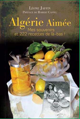 Algérie aimée - mes souvenirs et 222 recettes de là-bas !