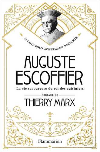 Auguste escoffier - la vie savoureuse du roi des cuisiniers