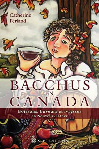 Bacchus en canada - boissons, buveurs et ivresses en nouvelle-france