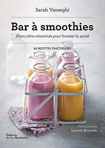 Bar à smoothies - shots ultra-vitaminés pour booster la santé : 60 recettes onctueuses