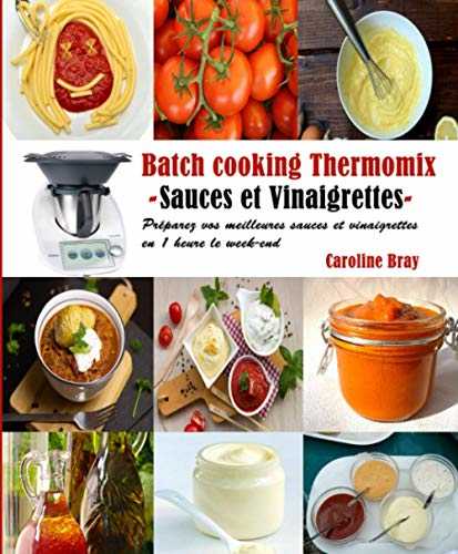 Batch cooking Thermomix - Sauces et Vinaigrettes -: Préparez vos meilleures sauces et vinaigrettes en 1 heure le week-end