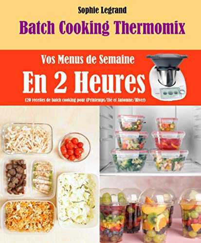 Batch Cooking Thermomix: Vos Menus de Semaine En 2 Heures, 120 Recettes de batch cooking pour (Printemps/Eté et Automne/Hiver)
