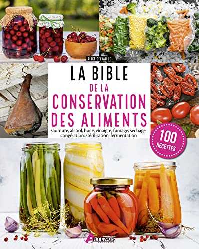 Bible de la conservation des aliments: saumure, alcool, huile, vinaigre, fumage, séchage, congélation, stérilisation, fermentation