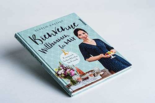 Bienvenue - Willkommen bei mir: Französisch kochen und backen für Freunde