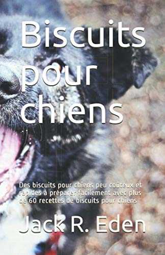 Biscuits pour chiens: Des biscuits pour chiens peu coûteux et rapides à préparer facilement avec plus de 60 recettes de biscuits pour chiens