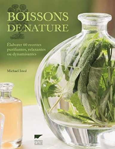 Boissons de nature - élaborer 60 recettes purifiantes, relaxantes ou dynamisantes