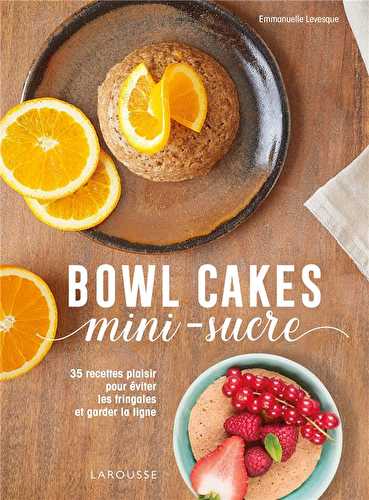 Bowl cakes mini-sucre - 35 recettes plaisir pour éviter les fringales et garder la ligne
