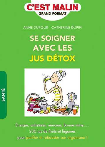 C'est malin grand format - se soigner avec les jus détox - énergie, antistress, minceur, bonne mine... : 230 jus de fruits et légumes pour purifier et rebooster son organisme !