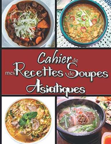 Cahier de mes Recettes de Soupes Asiatiques: Livre pour écrire ses recettes de potages, veloutés, gaspachos,… préférées | Carnet de 60 Fiches à ... de soupes froides et chaudes fait maison