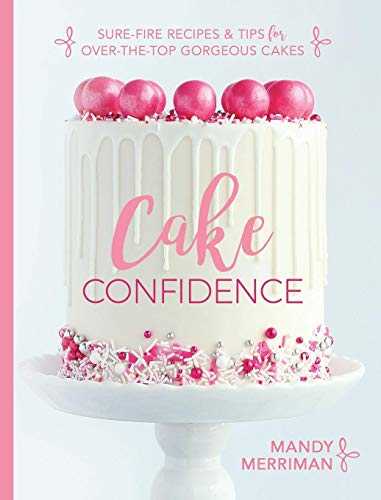 Cake Confidence: Sure-fire Recipes & Tips for Over-the-top Gorgeous Cakes