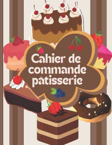 Carnet de commande pâtisserie: cahier pour enregistrer vos commandes de pâtisserie / plus de 100 formulaires à remplir