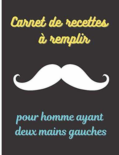 Carnet de recettes à remplir pour homme ayant deux mains gauches: Livre de 100 recettes délicieuses à compléter avec type de plat, ingrédients et ... cuisine rapide, simple, facile et pas cher.