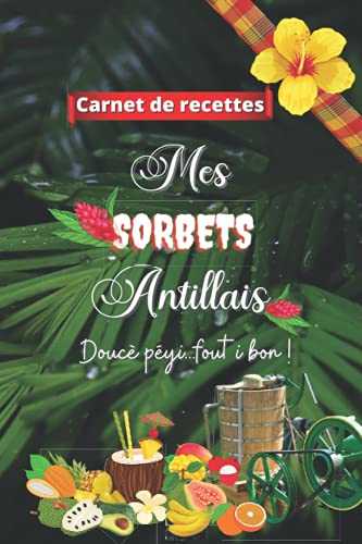 Carnet de recettes - MES SORBETS ANTILLAIS: Cahier de 50 recettes à remplir aux saveurs exotiques- Amoureux des glaces et sorbets fruits tropicaux- Un ... de cuisine fait maison des Antilles