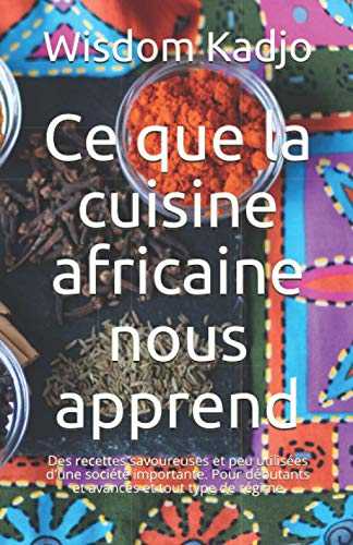 Ce que la cuisine africaine nous apprend: Des recettes savoureuses et peu utilisées d'une société importante. Pour débutants et avancés et tout type de régime