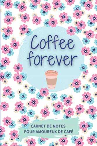 Coffee forever - Carnet de notes pour amoureux de café: Cadeau original pour amateur de café avec un journal de dégustation, des pages amusantes sur le café et des informations utiles
