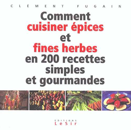 Comment cuisiner epices et fines herbes en 200 recettes simples et gourmandes