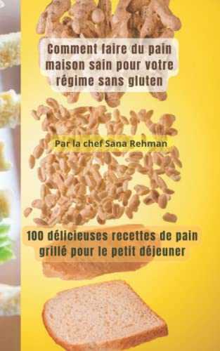 Comment faire du pain maison sain pour votre régime sans gluten: 100 délicieuses recettes de pain grillé pour le petit déjeuner