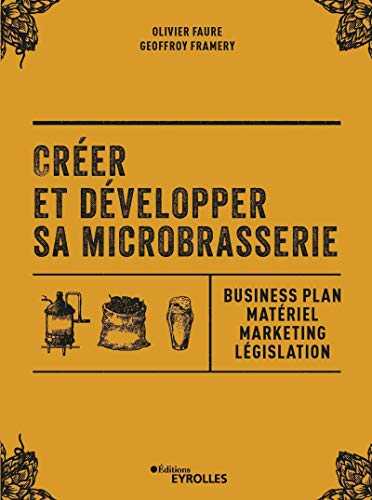 Créer et développer sa microbrasserie: Business plan - Matériel - Marketing - legislation