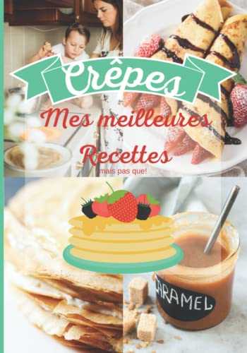 Crêpes Mes Meilleures Recettes: Pour Apprendre Les Bases et Vous Lancez Dans Des Créations Originales, Cuisine Bretonne Gourmande Au Beurre Salé, Idéal pour réussir sa Chandeleur